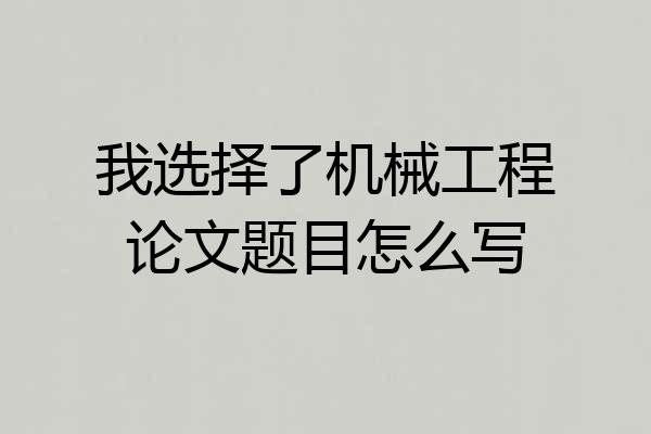 我选择了机械工程论文题目怎么写