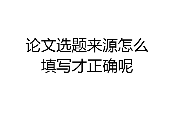 论文选题来源怎么填写才正确呢