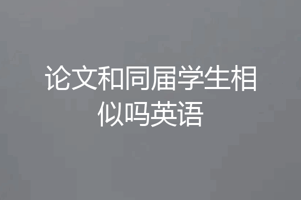论文和同届学生相似吗英语