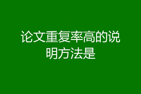 论文重复率高的说明方法是