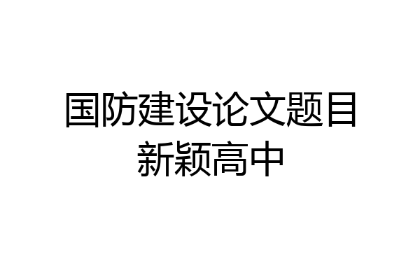 国防建设论文题目新颖高中