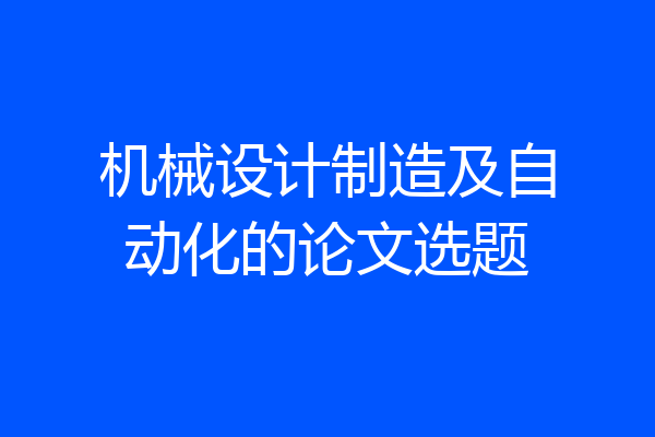 机械设计制造及自动化的论文选题