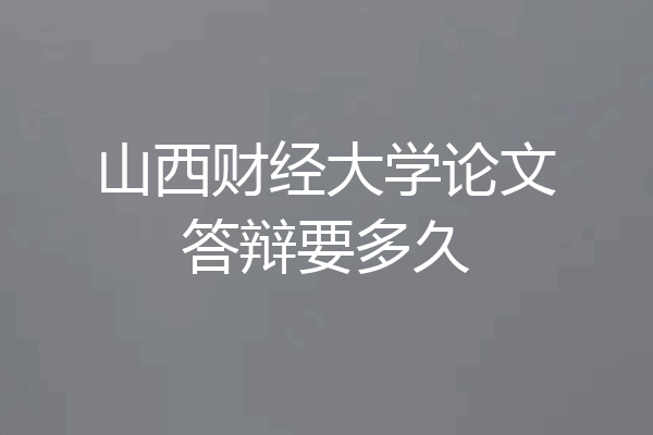 山西财经大学论文答辩要多久