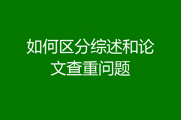 如何区分综述和论文查重问题