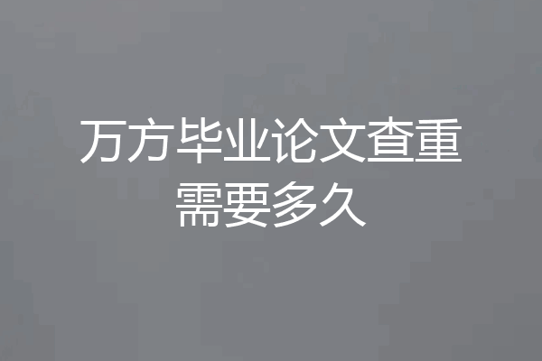万方毕业论文查重需要多久