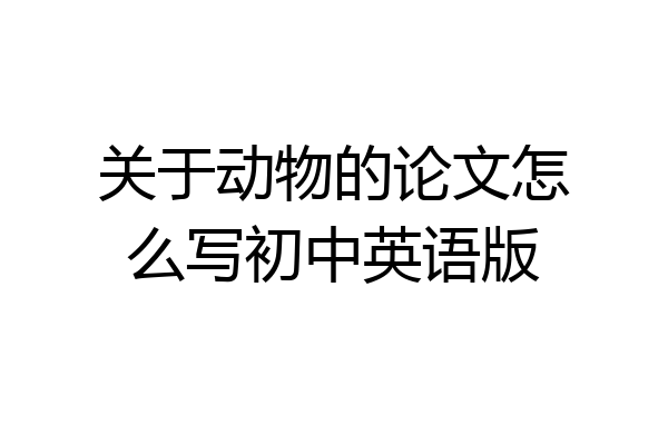 关于动物的论文怎么写初中英语版