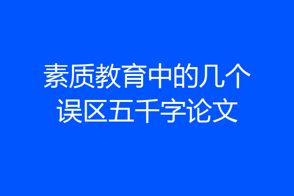 素质教育中的几个误区五千字论文