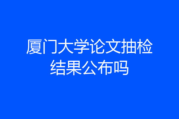 厦门大学论文抽检结果公布吗