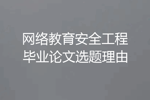 网络教育安全工程毕业论文选题理由