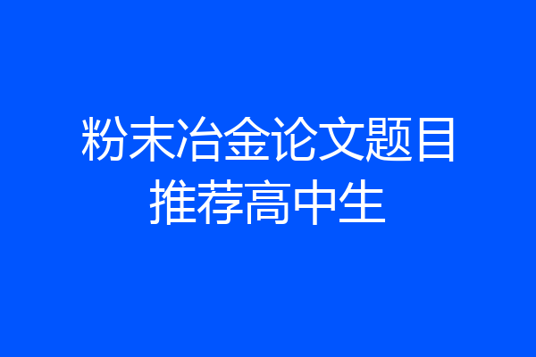 粉末冶金论文题目推荐高中生