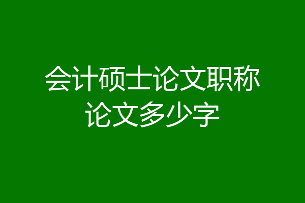 会计硕士论文职称论文多少字