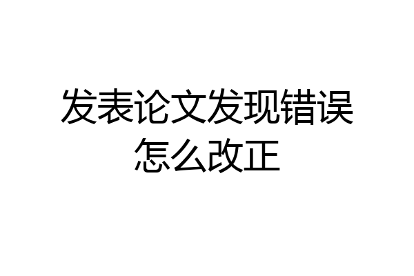 发表论文发现错误怎么改正