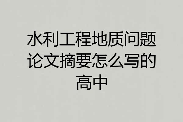 水利工程地质问题论文摘要怎么写的高中