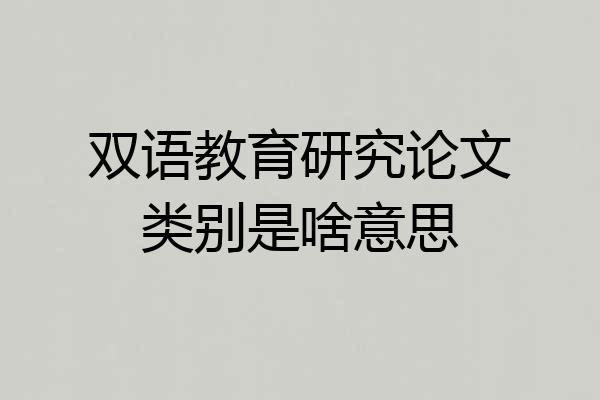 双语教育研究论文类别是啥意思