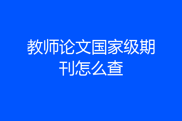 教师论文国家级期刊怎么查