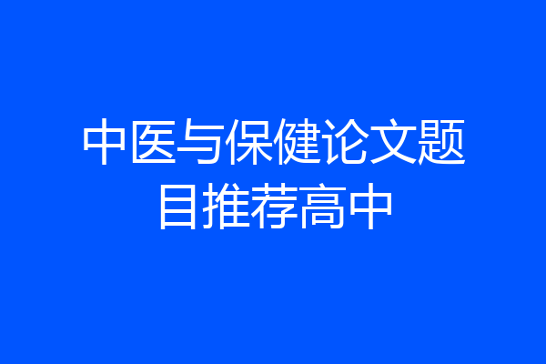 中医与保健论文题目推荐高中