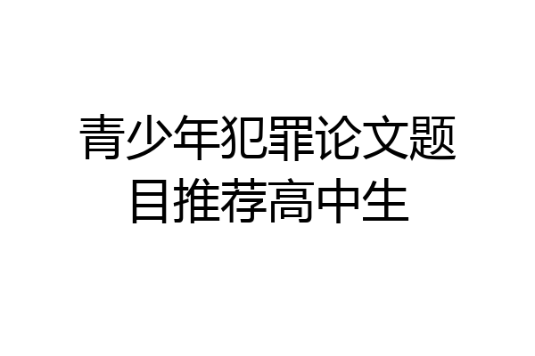 青少年犯罪论文题目推荐高中生
