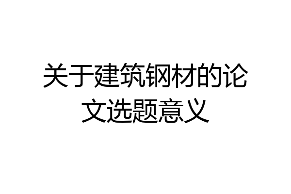 关于建筑钢材的论文选题意义