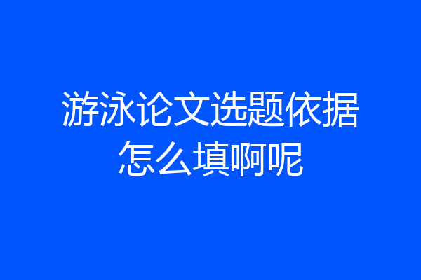 游泳论文选题依据怎么填啊呢
