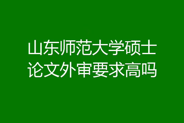 山东师范大学硕士论文外审要求高吗