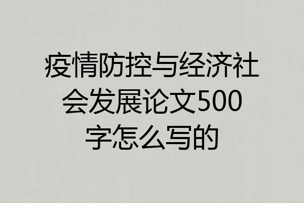 疫情防控与经济社会发展论文500字怎么写的