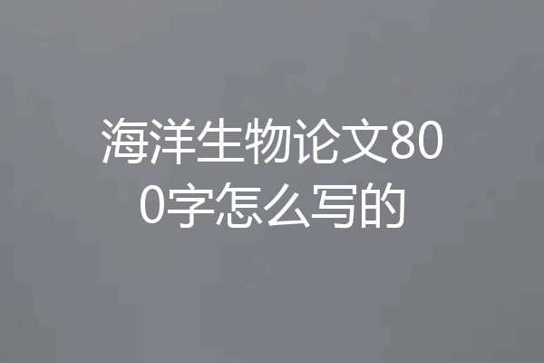 海洋生物论文800字怎么写的