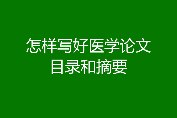 怎样写好医学论文目录和摘要
