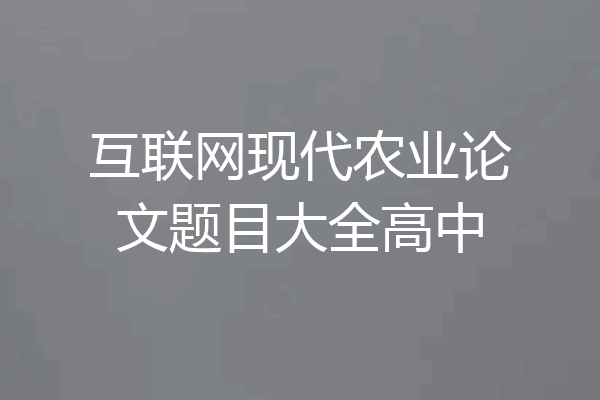 互联网现代农业论文题目大全高中