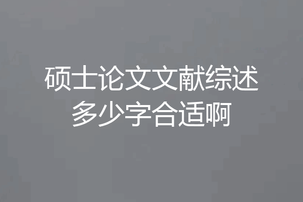 硕士论文文献综述多少字合适啊