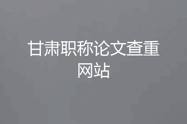 甘肃职称论文查重网站