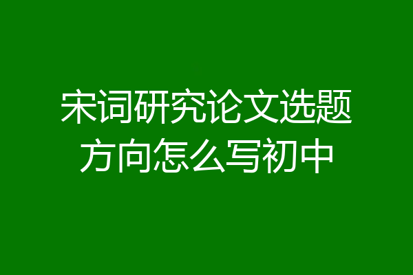 宋词研究论文选题方向怎么写初中