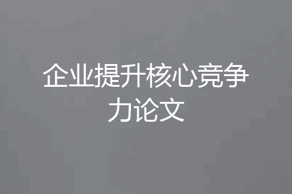 企业提升核心竞争力论文