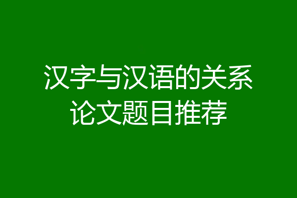 汉字与汉语的关系论文题目推荐