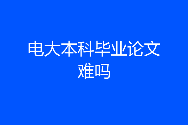 电大本科毕业论文难吗