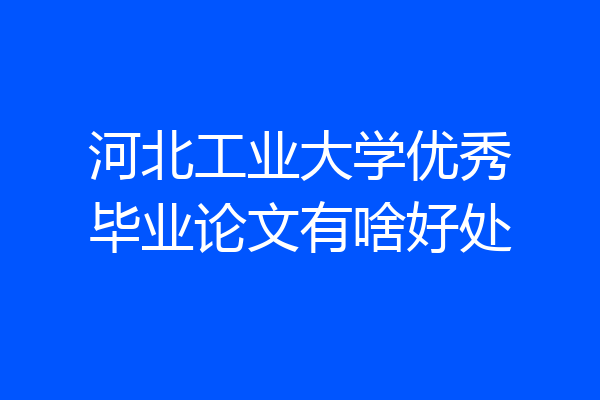 河北工业大学优秀毕业论文有啥好处