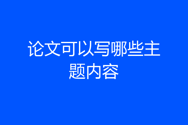 论文可以写哪些主题内容