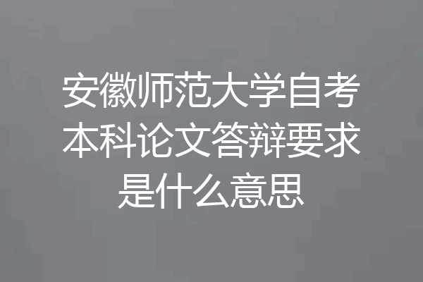 安徽师范大学自考本科论文答辩要求是什么意思