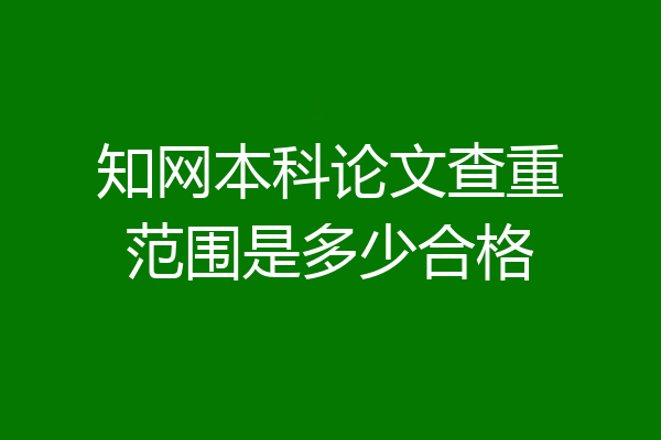 知网本科论文查重范围是多少合格