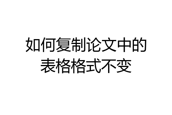如何复制论文中的表格格式不变