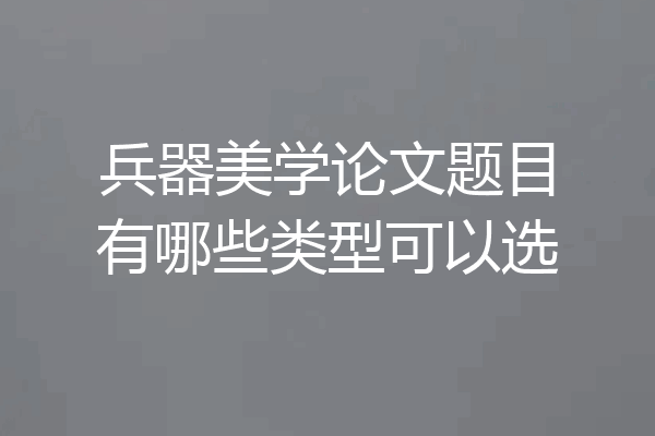 兵器美学论文题目有哪些类型可以选