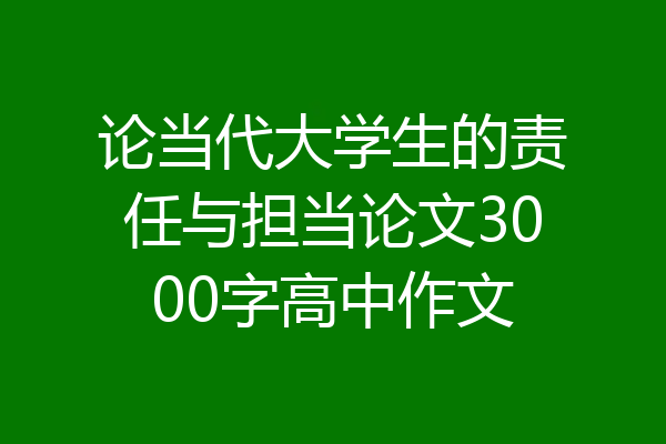 论当代大学生的责任与担当论文3000字高中作文