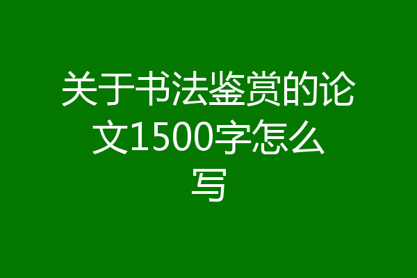 关于书法鉴赏的论文1500字怎么写