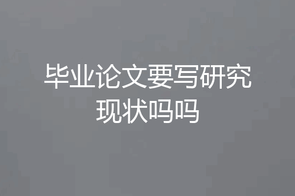 毕业论文要写研究现状吗吗