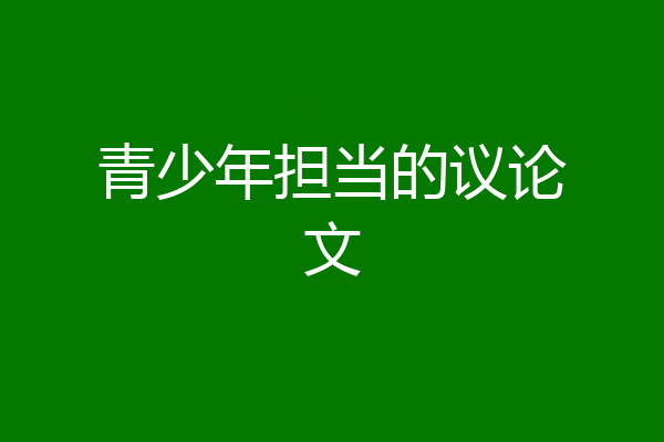 青少年担当的议论文