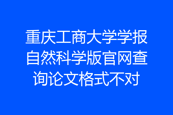 重庆工商大学学报自然科学版官网查询论文格式不对