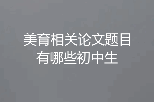 美育相关论文题目有哪些初中生