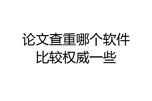 论文查重哪个软件比较权威一些