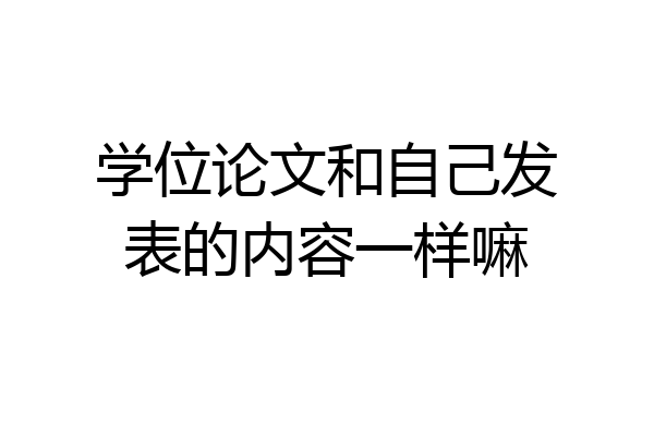 学位论文和自己发表的内容一样嘛