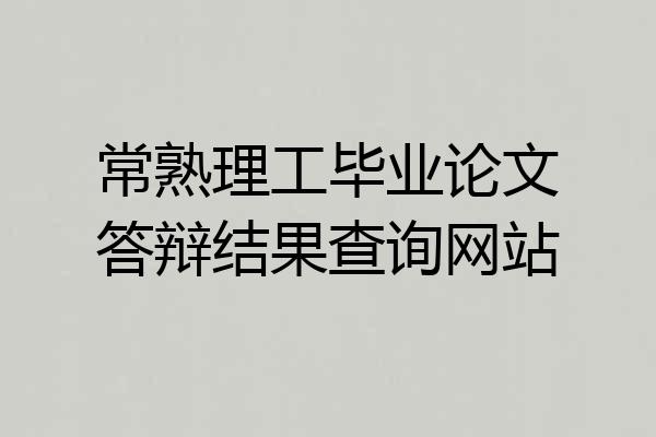 常熟理工毕业论文答辩结果查询网站
