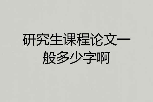 研究生课程论文一般多少字啊